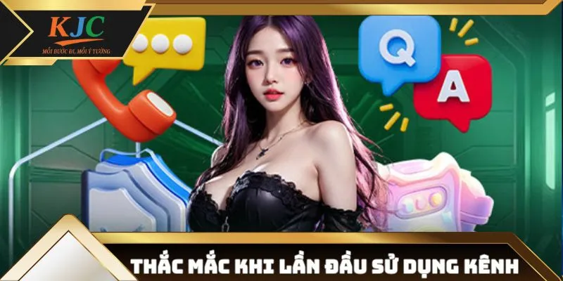 Câu hỏi thường gặp khi trải nghiệm kênh lần đầu