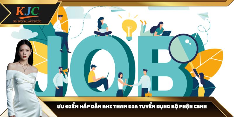 Ưu điểm hấp dẫn khi tham gia tuyển dụng bộ phận CSKH